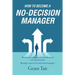 How to Become a No-Decision Manager: Become an enlightened subordinate of a no-decision boss, Manage a team of no-decision managers