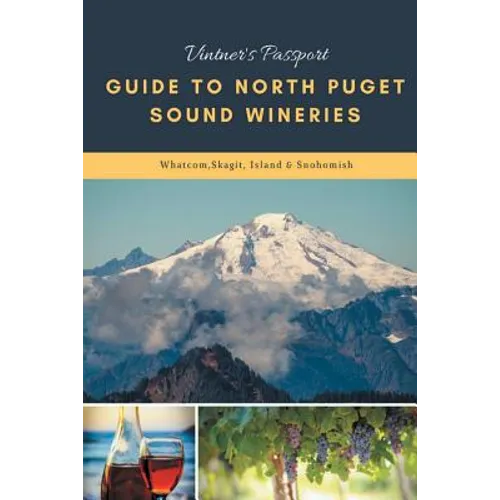 Vintners Passport Guide to North Puget Sound Wineries: Whatcom, Skagit, Island & Snohomish