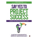 Say Yes to Project Success: Winning the Project Management Game