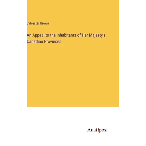 An Appeal to the Inhabitants of Her Majesty's Canadian Provinces