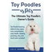 Toy Poodles as Pets: Toy Poodle breeding, buying, care, temperament, cost, health, showing, grooming, diet, and much more included! The Ult