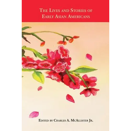 The Lives and Stories of Early Asian Americans: An Anthology of Asian American Literature from 1887 to 1923