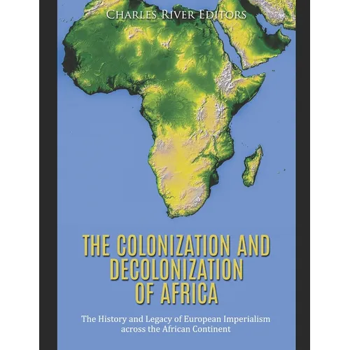 The Colonization and Decolonization of Africa: The History and Legacy of European Imperialism across the African Continent
