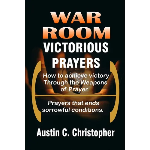 War Room Victorious Prayers: How to achieve victory by the weapons of prayer