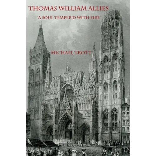 The Life of Thomas William Allies 1813-1903: 'A soul temper'd with fire'