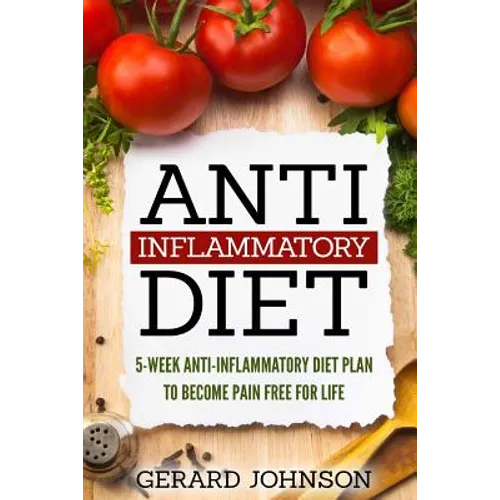 Anti Inflammatory Diet: 5 Week Anti Inflammatory Diet Plan To Restore Overall Health And Become Free Of Chronic Pain For Life ( Top Anti-Infla