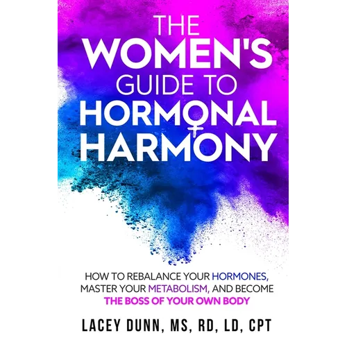 The Women's Guide to Hormonal Harmony: How to Rebalance Your Hormones, Master Your Metabolism, and Become the Boss of Your Own Body.