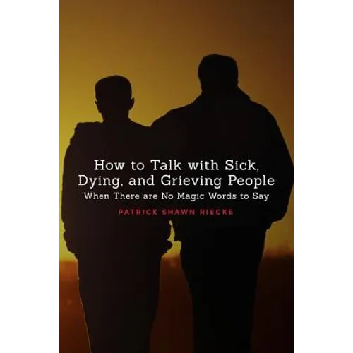 How to Talk with Sick, Dying, and Grieving People: When There are No Magic Words to Say