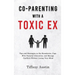 Co-Parenting With a Toxic Ex: Tips and Strategies to Set Boundaries, Cope With Parental Alienation, and Manage Conflicts Without Losing Your Mind