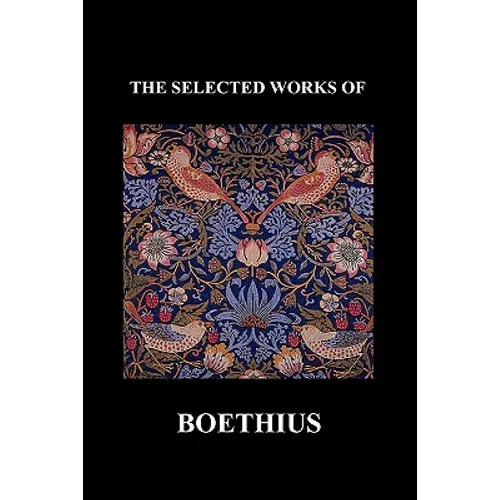 The Selected Works of Anicius Manlius Severinus Boethius (Including the Trinity Is One God Not Three Gods and Consolation of Philosophy) (Paperback)