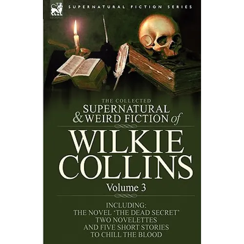 The Collected Supernatural and Weird Fiction of Wilkie Collins: Volume 3-Contains one novel 'Dead Secret, ' two novelettes 'Mrs Zant and the Ghost' an