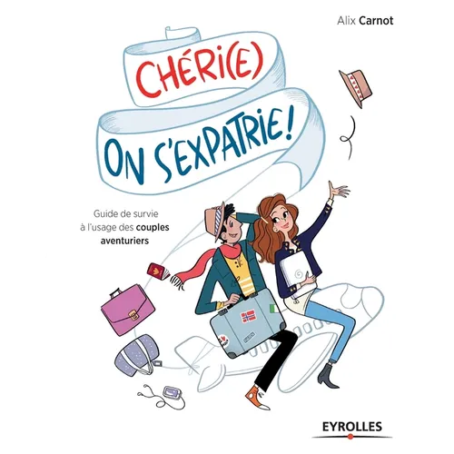 Chéri(e), on s'expatrie !: Guide de survie à l'usage des couples aventuriers.