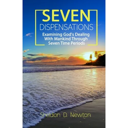 Seven Dispensations: Examining God's Dealings With Mankind Through Seven Time Periods