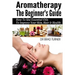 Aromatherapy The Beginner's Guide: How To Use Essential Oils To Improve Your Skin, Hair & Health