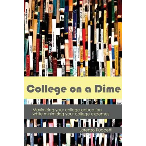 College on a Dime: Maximizing your college education while minimizing your college expenses