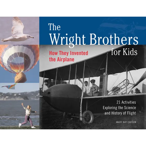 The Wright Brothers for Kids: How They Invented the Airplane, 21 Activities Exploring the Science and History of Flight