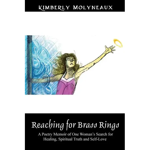 Reaching for Brass Rings: A Poetry Memoir of One Woman's Search for Healing, Spiritual Truth and Self-Love