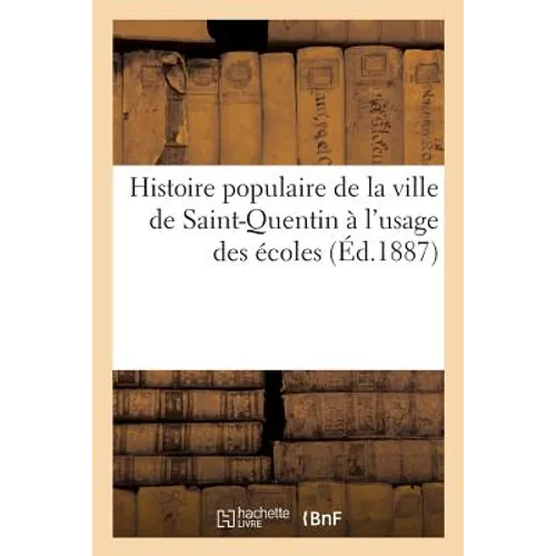 Histoire Populaire de la Ville de Saint-Quentin À l'Usage Des Écoles