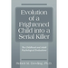 Evolution of a Frightened Child into a Serial Killer: The Childhood and Adult Psychological Evaluations