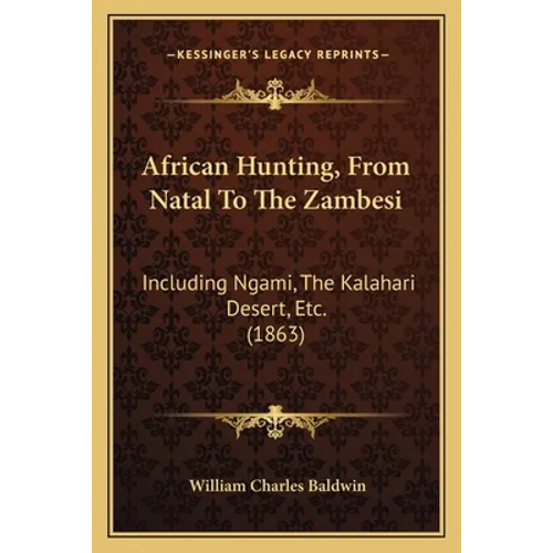 African Hunting, From Natal To The Zambesi: Including Ngami, The Kalahari Desert, Etc. (1863)