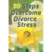 10 Steps to Overcoming Divorce Stress