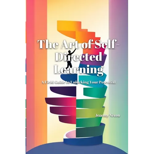 The Art of Self-Directed Learning: A Field Guide to Unlocking Your Potential