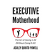 Executive Motherhood: The Art of Having It All Without Doing It All