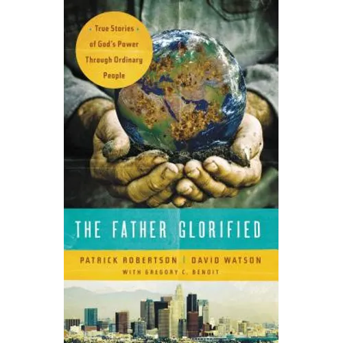 The Father Glorified: True Stories of God's Power Through Ordinary People