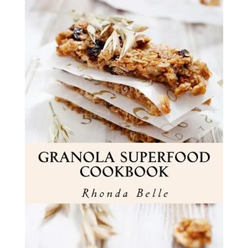Granola Superfood Cookbook: 60 Super #Delish Homemade Superfood Granola Recipes