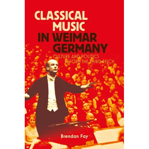 Classical Music in Weimar Germany: Culture and Politics Before the Third Reich