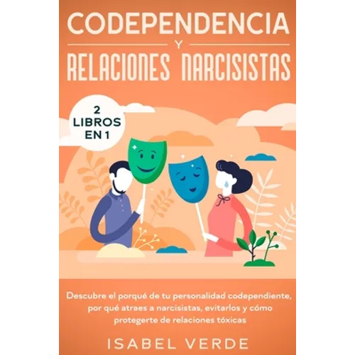 Codependencia y relaciones narcisistas 2 libros en 1: Descubre el porqué de tu personalidad codependiente, por qué atraes a narcisistas, evitarlos y c