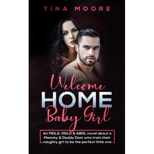 Welcome Home, Baby Girl: An MDLG, DDLG & ABDL novel about a Mommy & Daddy Dom who train their naughty girl to be the perfect little one