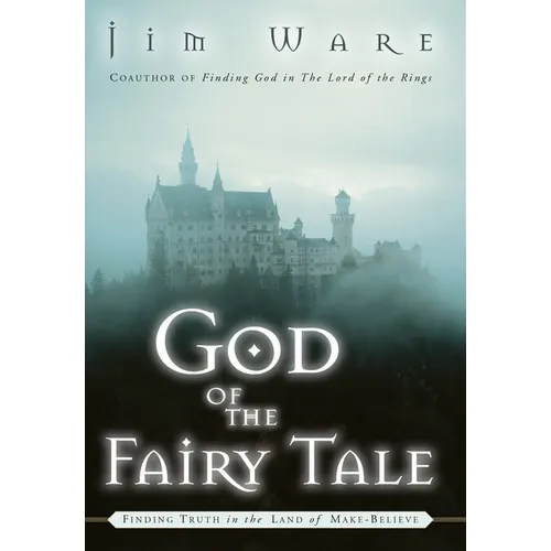 The God of the Fairy Tale: Finding Truth in the Land of Make-Believe