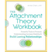 The Attachment Theory Workbook: Powerful Tools to Promote Understanding, Increase Stability, and Build Lasting Relationships