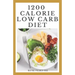 1200-Calorie Low Carb Diet: The Effective Guide On Calorie Meal Plans to Lose Weight Deliciously And Stay Healthy