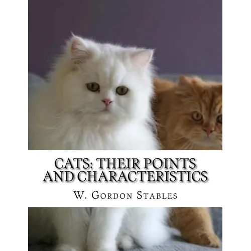 Cats: Their Points and Characteristics: with Curiosities of Cat Life and a Chapter on Feline Elements