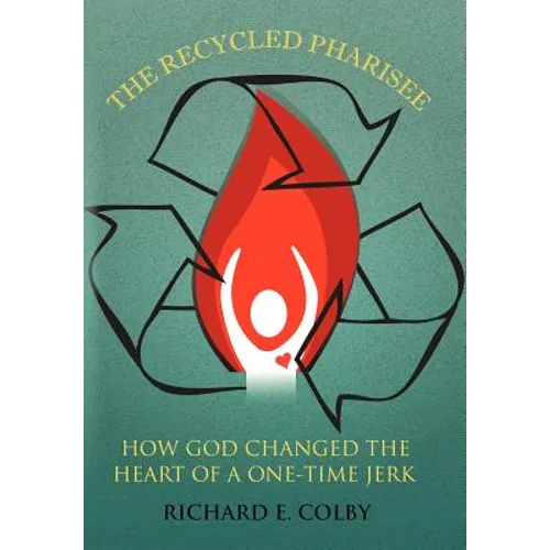 The Recycled Pharisee: How God Changed the Heart of a One-Time Jerk