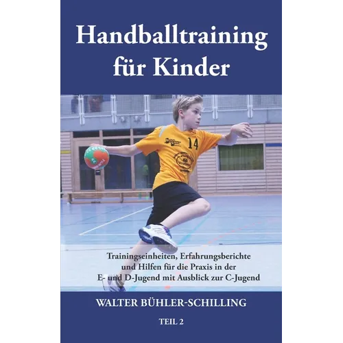 Handballtraining für Kinder: Trainingseinheiten, Erfahrungsberichte und Hilfen für die Praxis in der E- und D-Jugend mit Ausblick zur C-Jugend - Teil