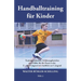 Handballtraining für Kinder: Trainingseinheiten, Erfahrungsberichte und Hilfen für die Praxis in der E- und D-Jugend mit Ausblick zur C-Jugend - Teil