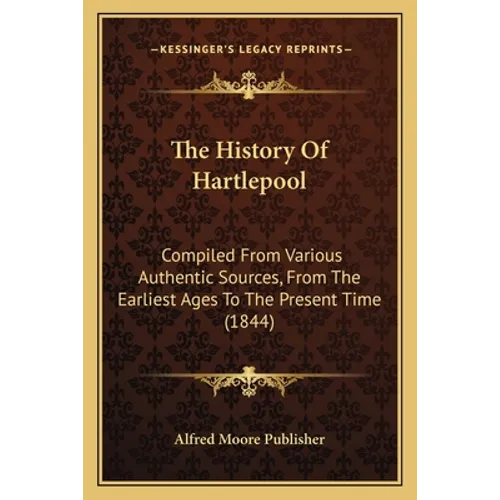 The History Of Hartlepool: Compiled From Various Authentic Sources, From The Earliest Ages To The Present Time (1844)