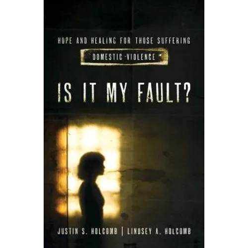 Is It My Fault?: Hope and Healing for Those Suffering Domestic Violence