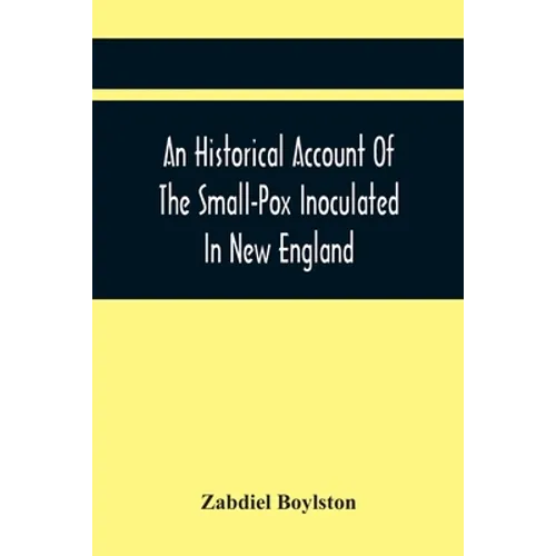 An Historical Account Of The Small-Pox Inoculated In New England