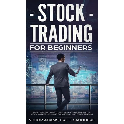 Stock Trading for Beginners: The Complete Guide to Trading and Investing in the Stock Market Including Day, Options and Forex Trading: The Complete