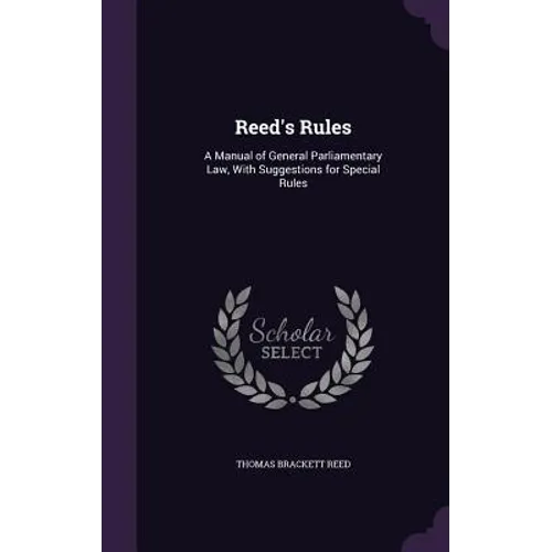 Reed's Rules: A Manual of General Parliamentary Law, With Suggestions for Special Rules