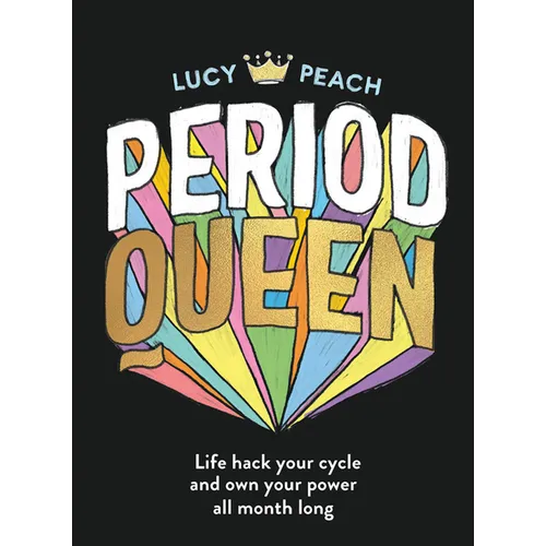 Period Queen: Life Hack Your Cycle and Own Your Power All Month Long