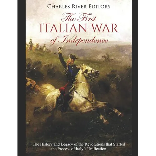 The First Italian War of Independence: The History and Legacy of the Revolutions that Started the Process of Italy's Unification