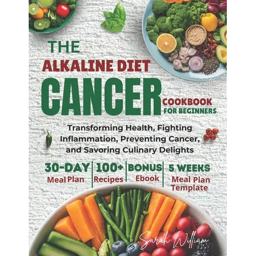 Alkaline Diet Cancer Cookbook For Beginners: Transforming Health, Fighting Inflammation, Preventing Cancer, and Savoring Culinary Delights