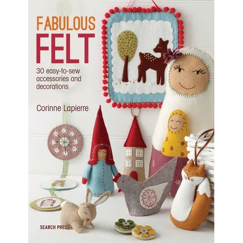 Fabulous Felt: 30 Easy-To-Sew Accessories and Decorations