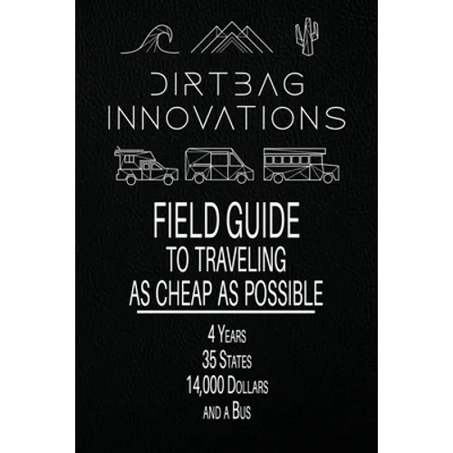Field Guide to Traveling as Cheap as Possible: 4 Years, 35 States, 14,000 Dollars, and a Bus