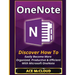 OneNote: Discover How To Easily Become More Organized, Productive & Efficient With Microsoft OneNote